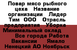 Повар мясо-рыбного цеха › Название организации ­ Лидер Тим, ООО › Отрасль предприятия ­ Уборка › Минимальный оклад ­ 31 000 - Все города Работа » Вакансии   . Ямало-Ненецкий АО,Ноябрьск г.